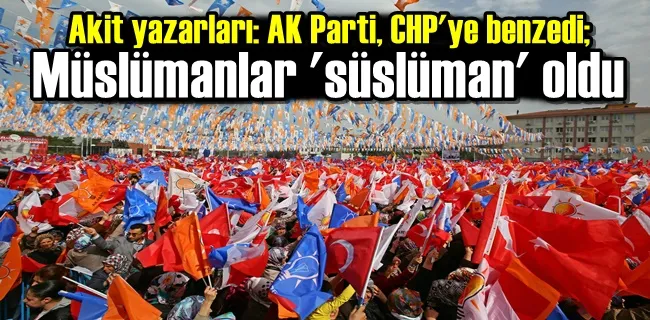 Akit yazarları: AK Parti, CHP