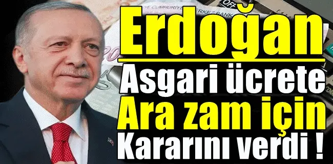 Cumhurbaşkanı Erdoğan asgari ücrete ara zam için kararını verdi