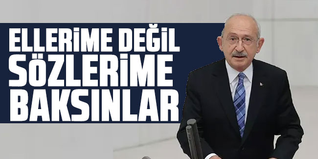 Kemal Kılıçdaroğlu ellerime değil sözlerime baksınlar !