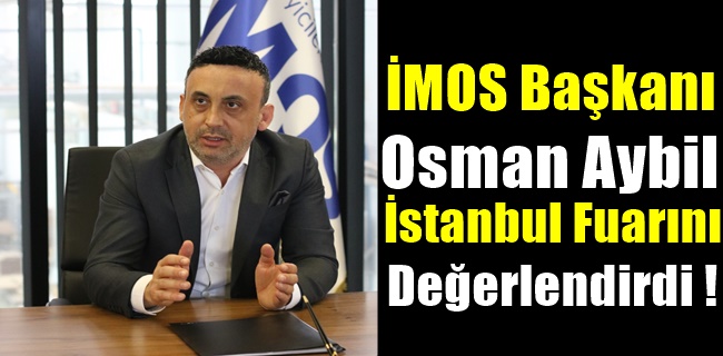 İMOS Başkanı Osman Aybil İstanbul Fuarını Değerlendirdi !
