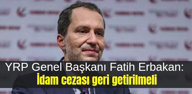Fatih Erbakan: İdam cezası geri getirilmeli !