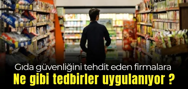 Gıda güvenliğini ihlal eden firmalara hangi yaptırımlar uygulanıyor ?