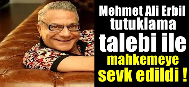 Mehmet Ali Erbil tutuklama talebi ile mahkemeye sevk edildi !