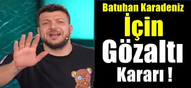 Batuhan Karadeniz için de gözaltı kararı  verildi !