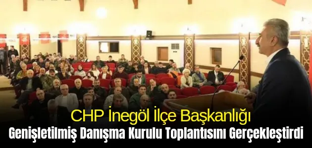 CHP İnegöl İlçe Başkanlığı Genişletilmiş Danışma Kurulu Toplantısını Gerçekleştirdi