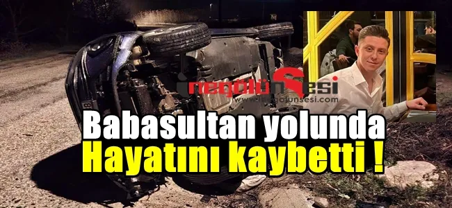 Babasultan Yolunda Feci Kaza Mehmet Ergün Hayatını Kaybetti