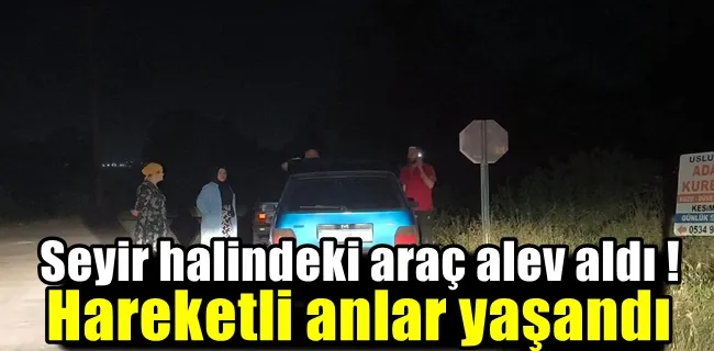 Seyir halindeki araç alev aldı ! Hareketli anlar yaşandı ...