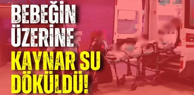 6 aylık bebeğin üzerine kaynar su döküldü !