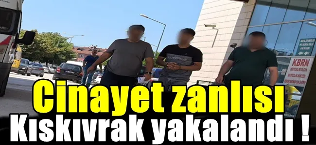 Cinayet zanlısı kıskıvrak yakalandı !