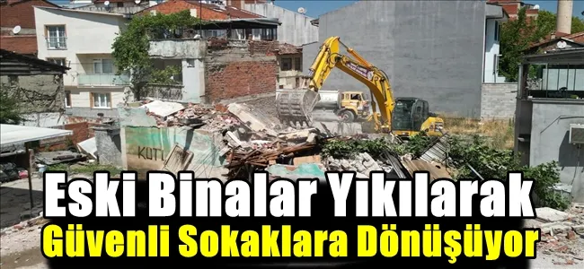 Eski Binalar Yıkılarak Güvenli Sokaklara Dönüşüyor