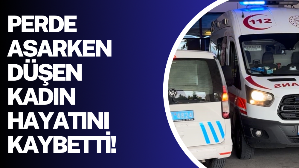 Evine perde asarken düşen kadın hayatını kaybetti.