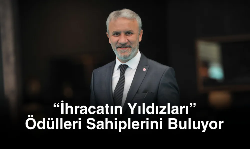 “İhracatın Yıldızları” Ödülleri Sahiplerini Buluyor