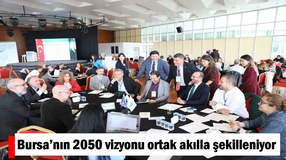 BURSA’NIN 2050 VİZYONU ORTAK AKILLA ŞEKİLLENİYOR