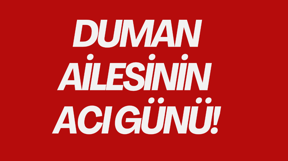 Duman ailesinin acı günü!
