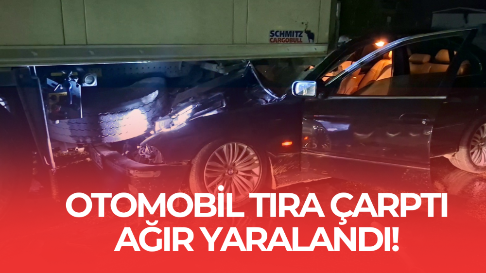 Otomobil park halindeki tıra arkadan çarptı: 1 ağır yaralı