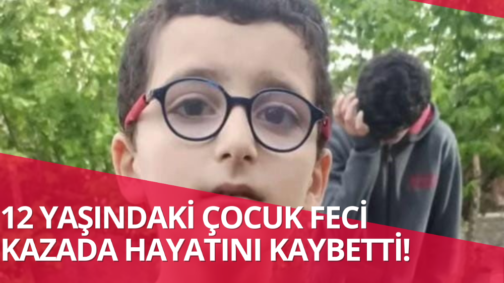 12 yaşındaki çocuk feci kazada hayatını kaybetti