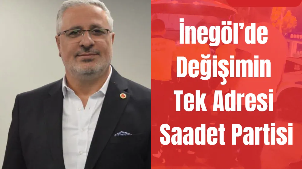 Saadet Partisi İnegöl İlçe Başkanı Ahmet Yıldız: “İnegöl’de değişimin tek adresi Saadet Partisi”
