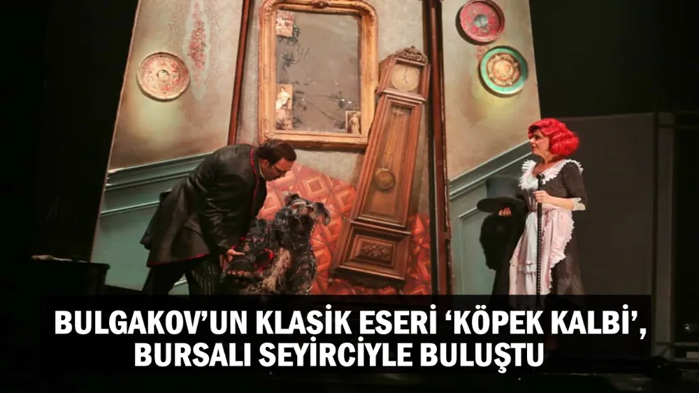 BULGAKOV’UN KLASİK ESERİ ‘KÖPEK KALBİ’, BURSALI SEYİRCİYLE BULUŞTU
