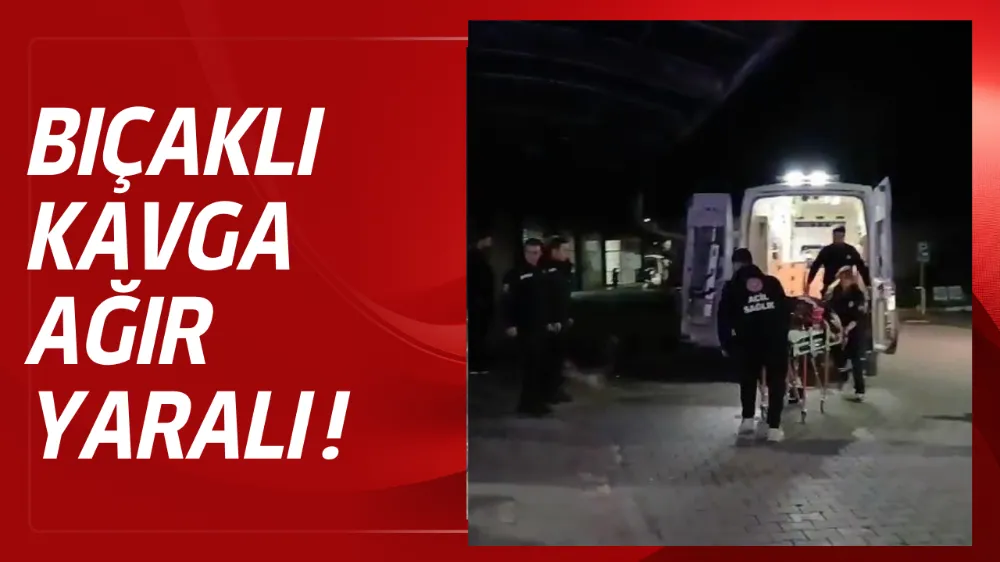 Bıçaklı saldırı: 1 ağır yaralı