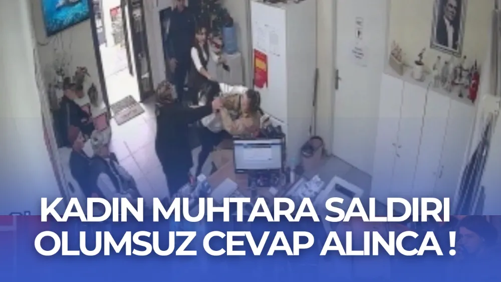 Kadın muhtara saldırı: “Resmi olmayan belgeyi veremeyeceğimi söyledim”