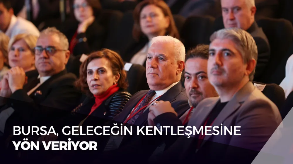BURSA, GELECEĞİN KENTLEŞMESİNE YÖN VERİYOR