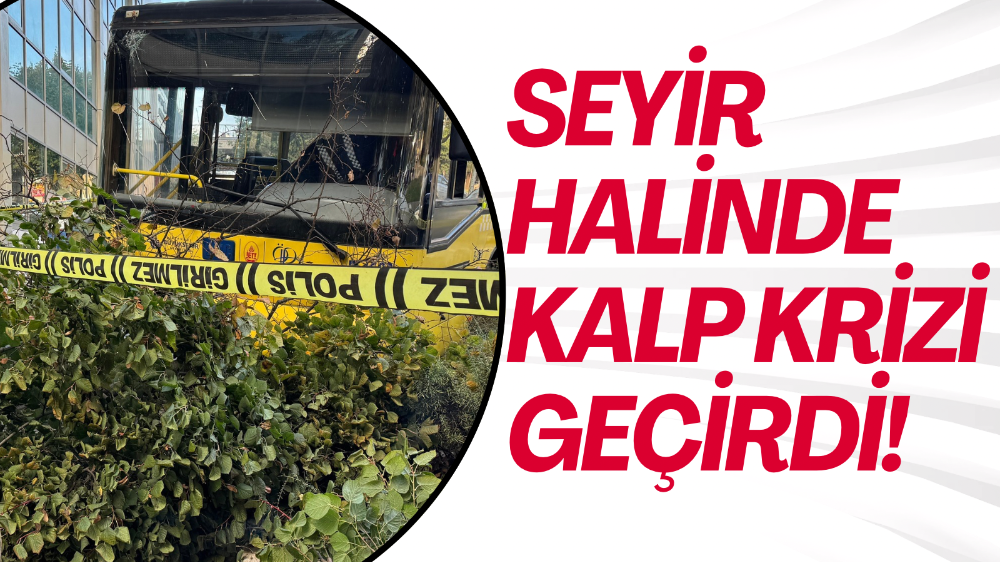 Seyir halindeyken kalp krizi geçiren İETT şoförü hayatını kaybetti