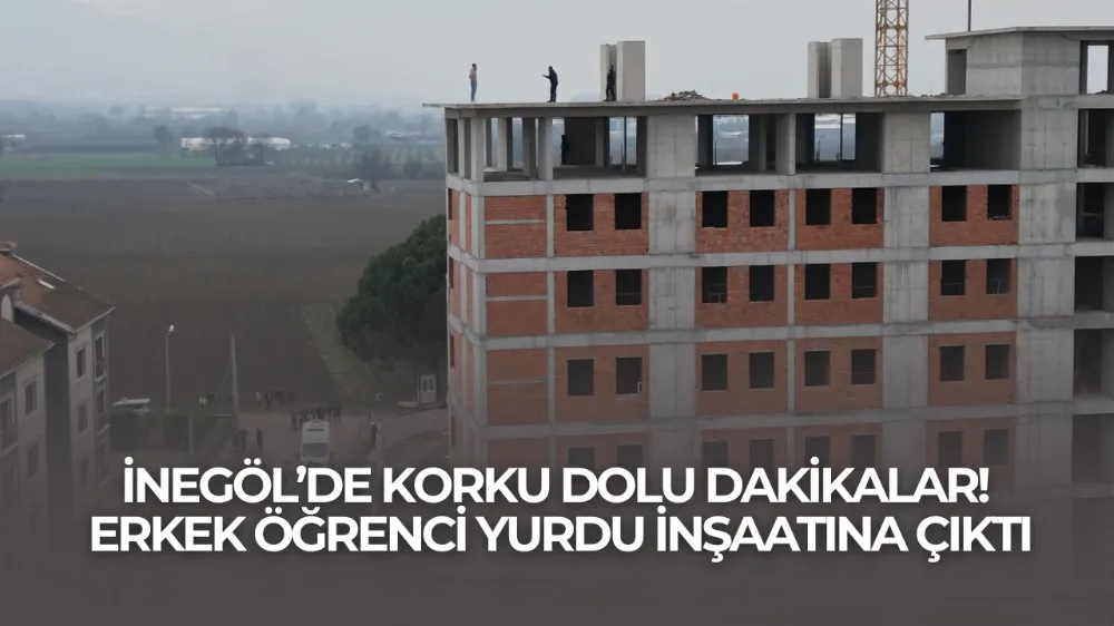 İNEGÖL’DE KORKU DOLU DAKİKALAR! ERKEK ÖĞRENCİ YURDU İNŞAATINA ÇIKTI