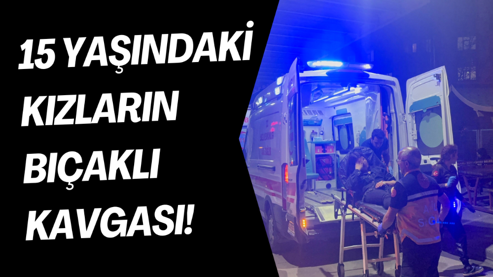 15 yaşındaki kızların kavgasında bıçaklar konuştu: 1 yaralı