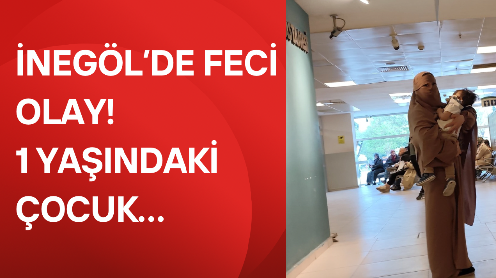 İnegöl’de feci olay! 1 yaşındaki çocuk…