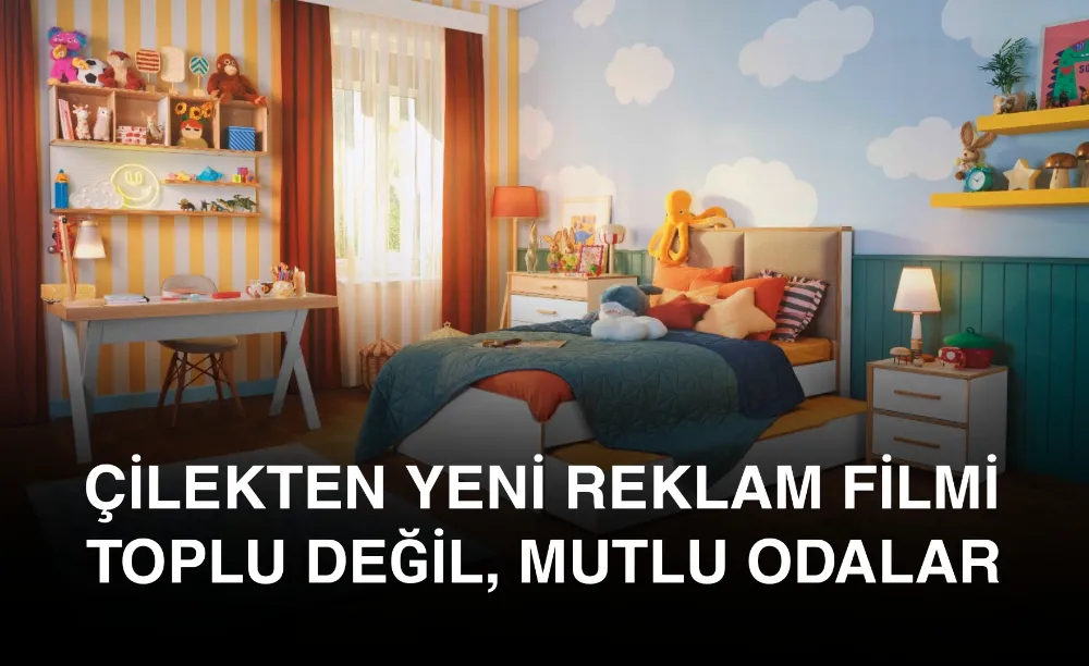 ÇİLEKTEN YENİ REKLAM FİLMİ: TOPLU DEĞİL, MUTLU ODALAR