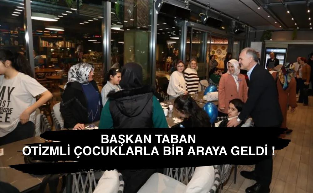Başkan Taban Otizmli çocuklarla biraraya geldi !