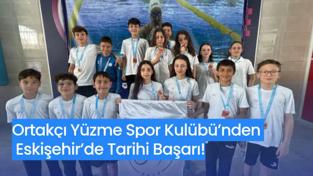 Ortakçı Yüzme Spor Kulübü’nden Eskişehir’de Tarihi Başarı!
