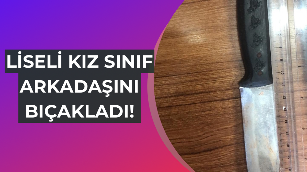 Sınıf arkadaşını bıçaklayan liseli kız tutuklandı
