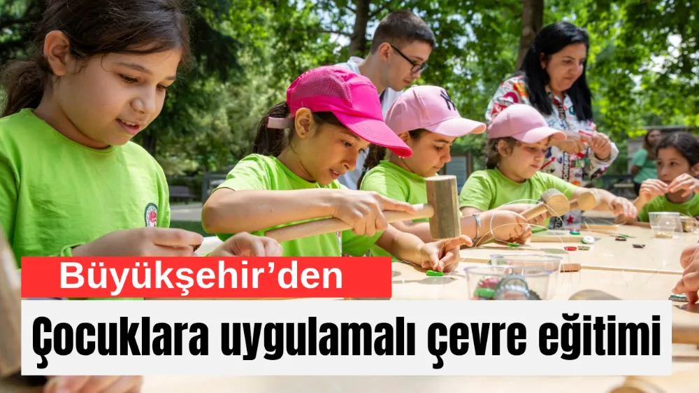 Büyükşehir’den çocuklara uygulamalı çevre eğitimi