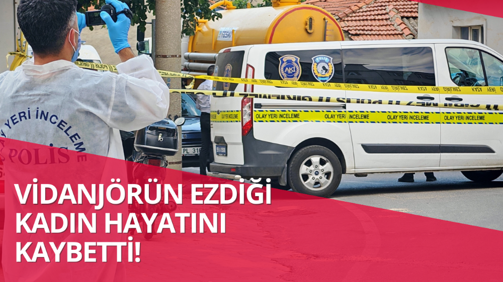 Vidanjörün çarptığı kadının ölümüyle ilgili sürücü tutuklandı