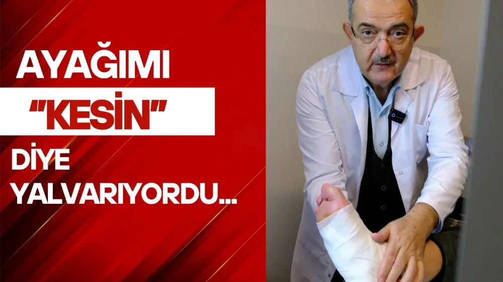 Ayağımı kesin diye yalvarıyordu...