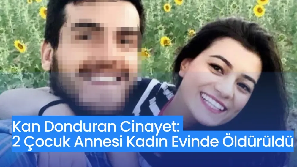 Kan Donduran Cinayet: 2 Çocuk Annesi Kadın Evinde Öldürüldü