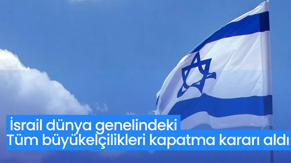 İsrail dünya genelindeki tüm büyükelçilikleri kapatma kararı aldı  !