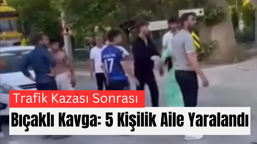 Trafik Kazası Sonrası Bıçaklı Kavga: 5 Kişilik Aile Yaralandı