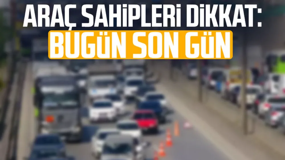 Araç Sahipleri Dikkat! Bugün Son Gün