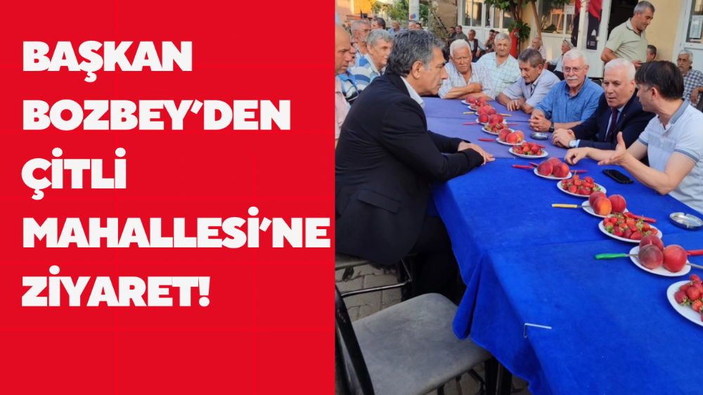 Mustafa Bozbey’den Çitli Mahallesi’ne Ziyaret