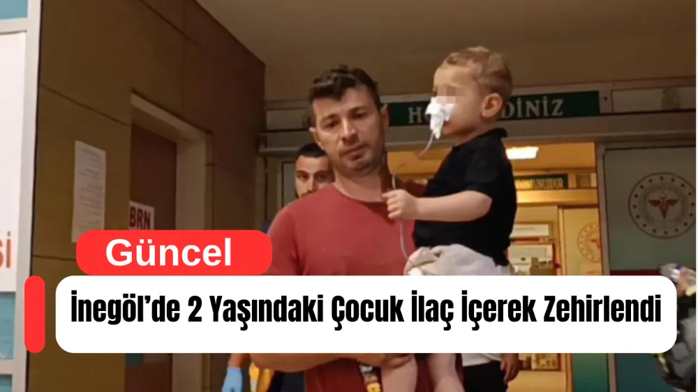 İnegöl’de 2 Yaşındaki Çocuk İlaç İçerek Zehirlendi