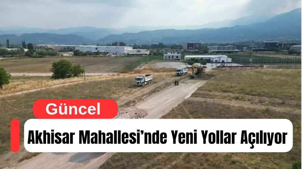 Akhisar Mahallesi’nde Yeni Yapılaşma Ve Ulaşımın Önü Açılıyor