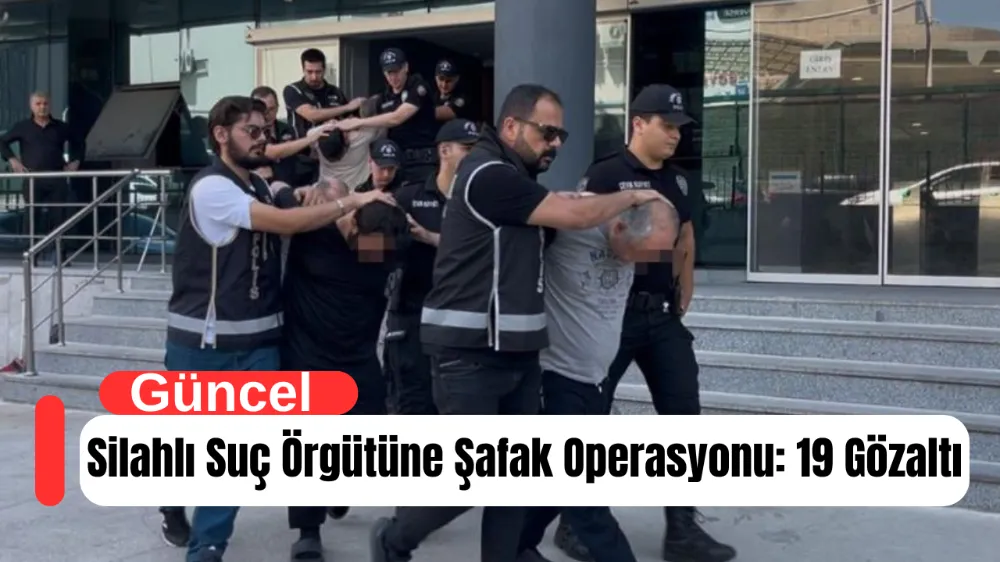 Silahlı Suç Örgütüne Şafak Operasyonu: 19 Gözaltı