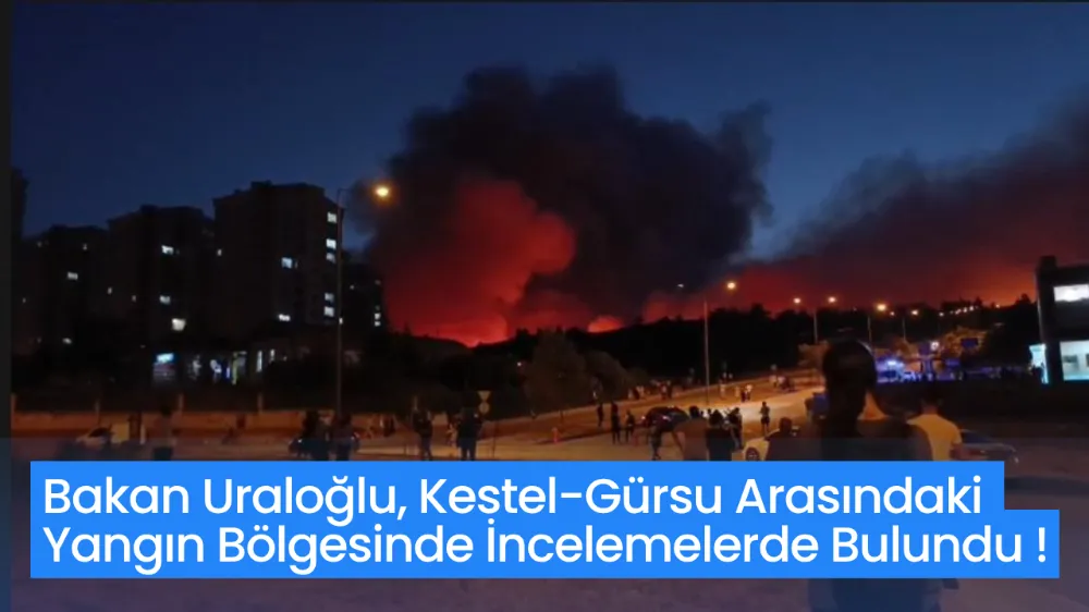 Bakan Uraloğlu, Kestel-Gürsu Arasındaki Yangın Bölgesinde İncelemelerde Bulundu