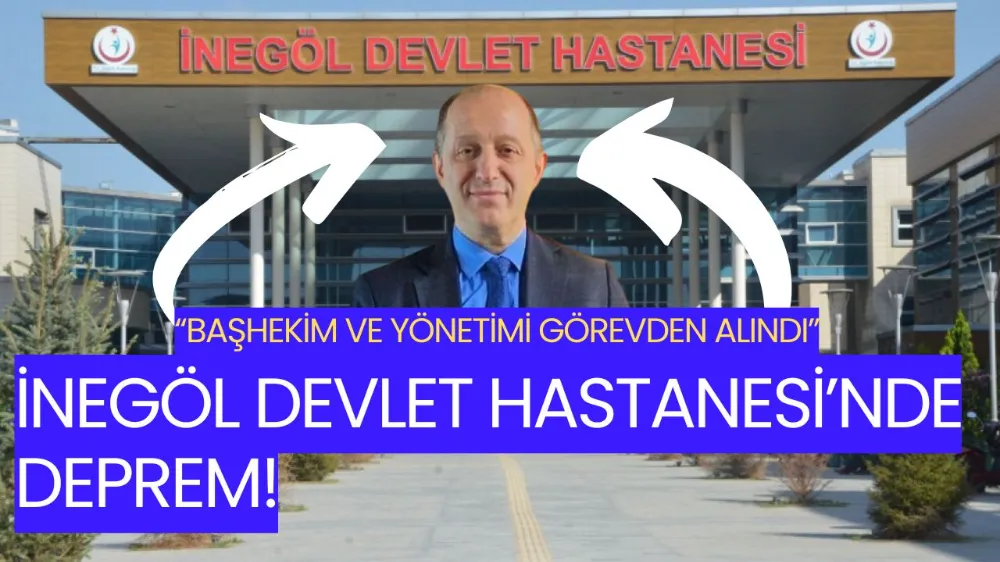 İnegöl Devlet Hastanesi’nde Deprem: Başhekim ve Yönetim Görevden Alındı
