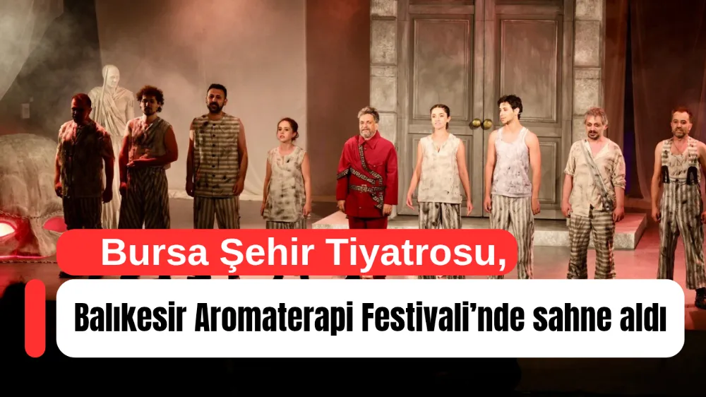 Bursa Şehir Tiyatrosu, Balıkesir Aromaterapi Festivali’nde sahne aldı