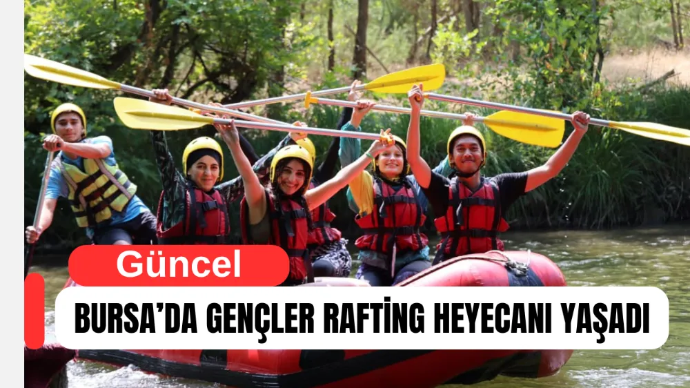 BURSA’DA GENÇLER RAFTİNG HEYECANI YAŞADI