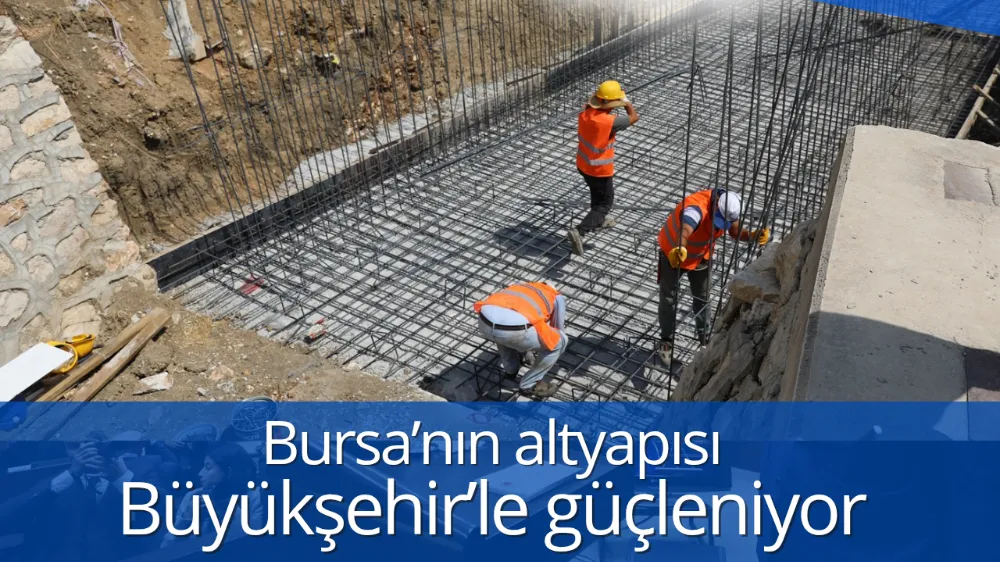 Bursa’nın altyapısı Büyükşehir’le güçleniyor
