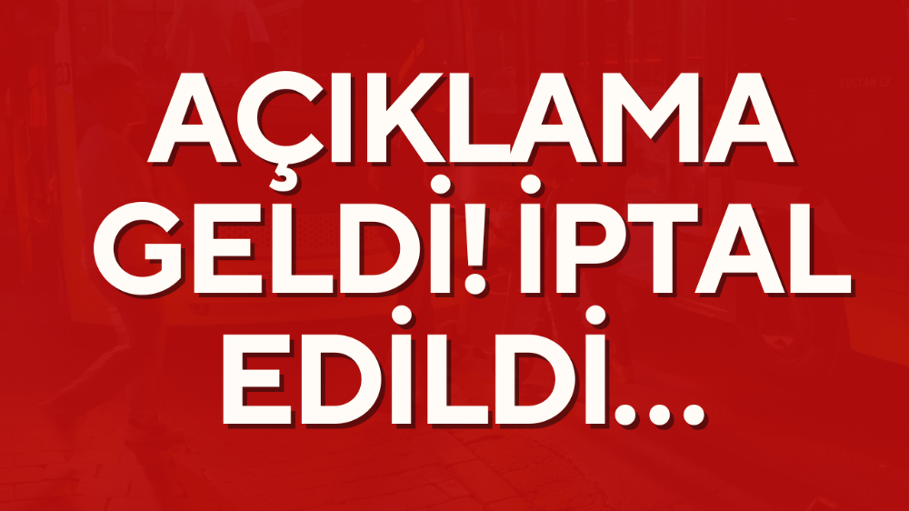 Açıklama geldi iptal edildi!